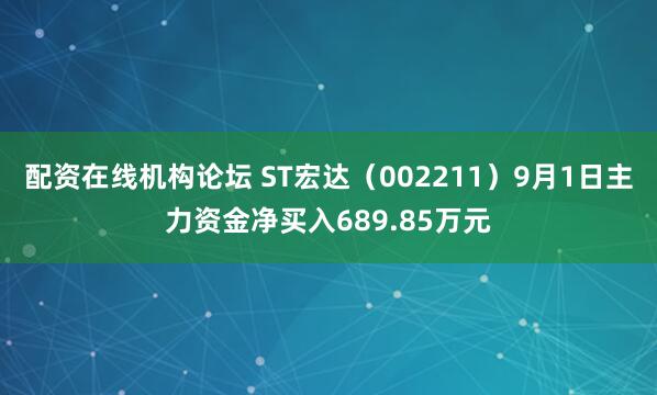 配资在线机构论坛 ST宏达（002211）9月1日主力资金净买入689.85万元