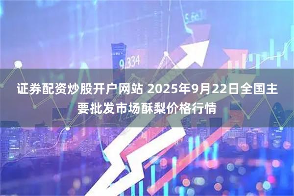 证券配资炒股开户网站 2025年9月22日全国主要批发市场酥梨价格行情