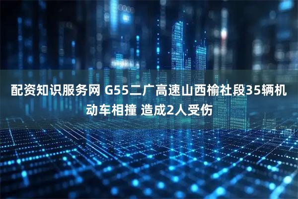 配资知识服务网 G55二广高速山西榆社段35辆机动车相撞 造成2人受伤