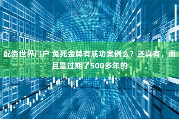 配资世界门户 免死金牌有成功案例么？还真有，而且是过期了500多年的