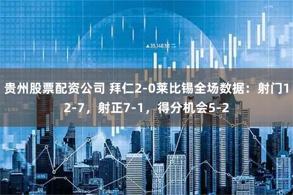 贵州股票配资公司 拜仁2-0莱比锡全场数据：射门12-7，射正7-1，得分机会5-2