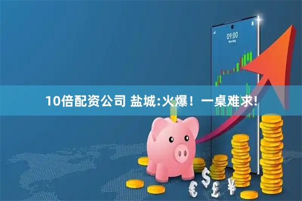 10倍配资公司 盐城:火爆！一桌难求!