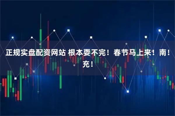 正规实盘配资网站 根本耍不完！春节马上来！南！充！