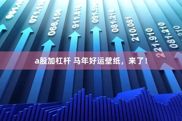 a股加杠杆 马年好运壁纸，来了！